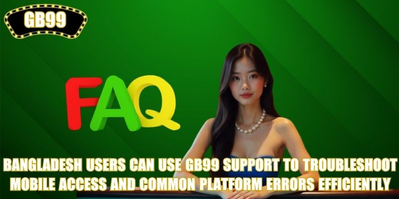Bangladesh users can use GB99 Support to troubleshoot mobile access and common platform errors efficiently
