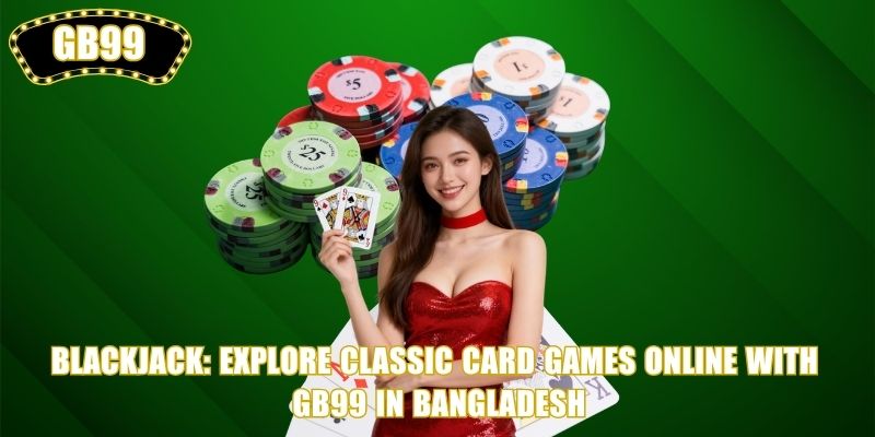 Blackjack: Explore Classic Card Games Online with GB99 in Bangladesh