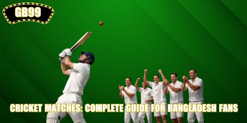 Cricket Matches: Complete Guide for Bangladesh Fans