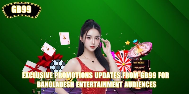 Exclusive Promotions updates from GB99 for Bangladesh entertainment audiences