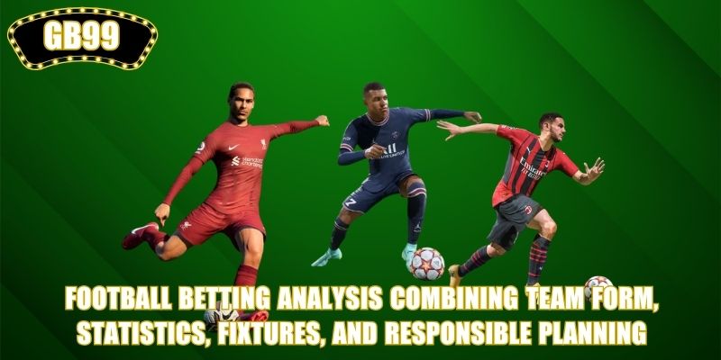 Football Betting analysis combining team form, statistics, fixtures, and responsible planning