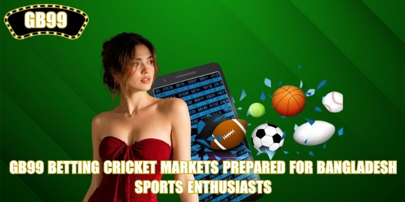 GB99 Betting cricket markets prepared for Bangladesh sports enthusiasts