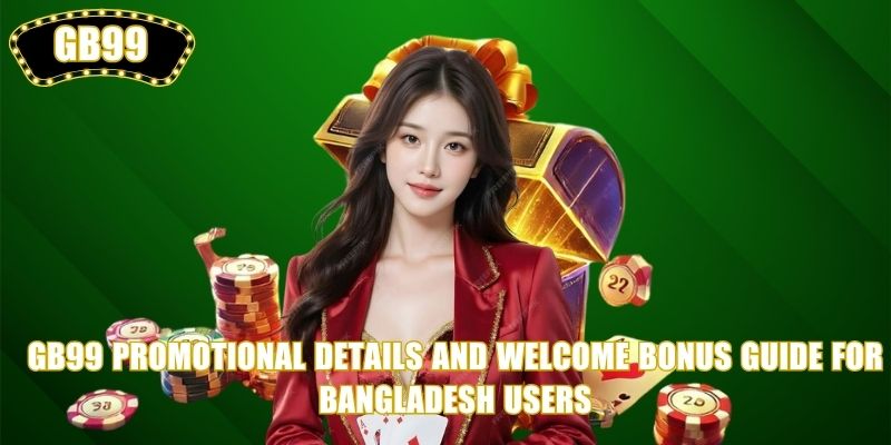 GB99 promotional details and Welcome Bonus guide for Bangladesh users