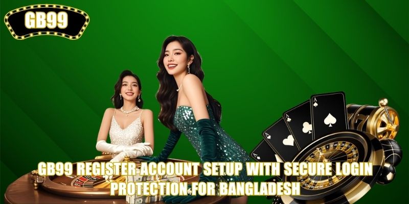 GB99 Register account setup with secure login protection for Bangladesh