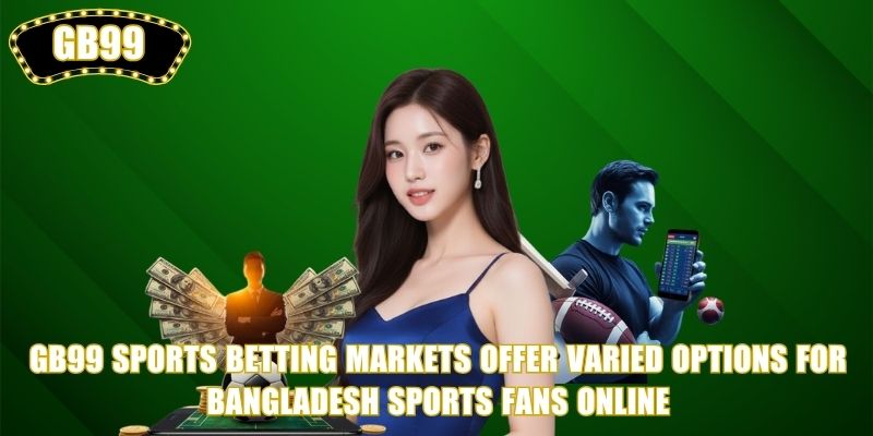 GB99 Sports Betting markets offer varied options for Bangladesh sports fans online