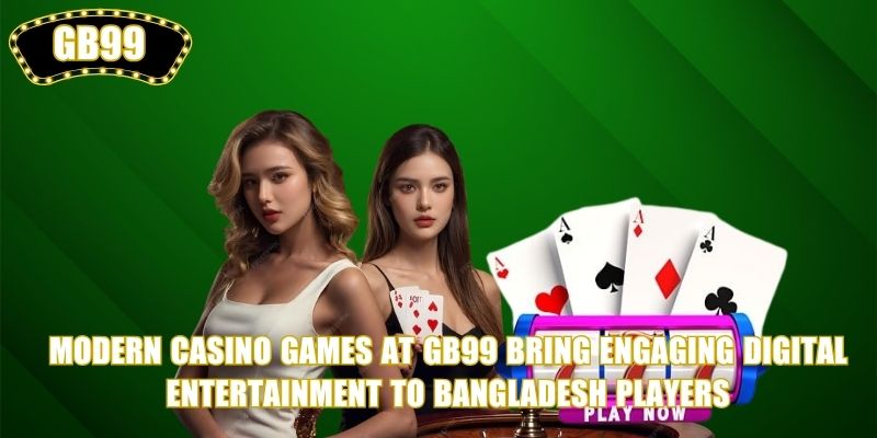 Modern Casino Games at GB99 bring engaging digital entertainment to Bangladesh players
